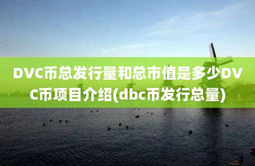 DVC币总发行量和总市值是多少DVC币项目介绍(dbc币发行总量)