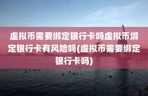 虚拟币需要绑定银行卡吗虚拟币绑定银行卡有风险吗(虚拟币需要绑定银行卡吗)