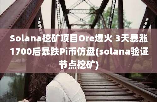 Solana挖矿项目Ore爆火 3天暴涨1700后暴跌Pi币仿盘(solana验证节点挖矿)