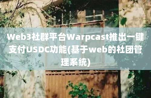 Web3社群平台Warpcast推出一键支付USDC功能(基于web的社团管理系统)