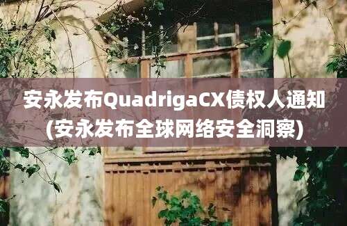 安永发布QuadrigaCX债权人通知(安永发布全球网络安全洞察)