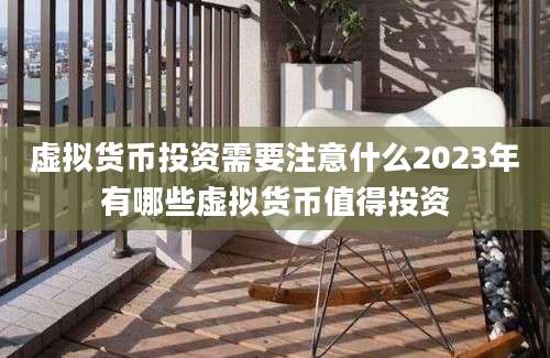 虚拟货币投资需要注意什么2023年有哪些虚拟货币值得投资