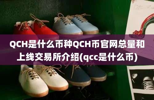 QCH是什么币种QCH币官网总量和上线交易所介绍(qcc是什么币)