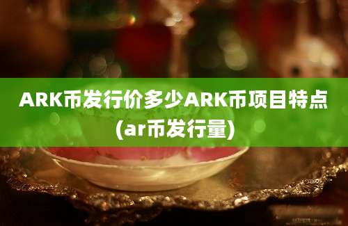 ARK币发行价多少ARK币项目特点(ar币发行量)