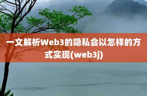 一文解析Web3的隐私会以怎样的方式实现(web3j)