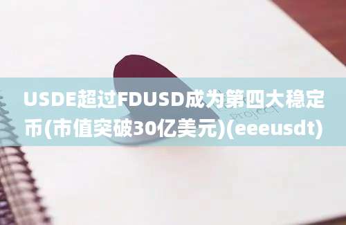 USDE超过FDUSD成为第四大稳定币(市值突破30亿美元)(eeeusdt)