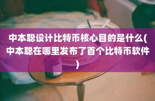 中本聪设计比特币核心目的是什么(中本聪在哪里发布了首个比特币软件)