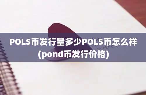 POLS币发行量多少POLS币怎么样(pond币发行价格)