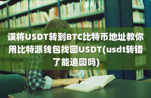 误将USDT转到BTC比特币地址教你用比特派钱包找回USDT(usdt转错了能追回吗)