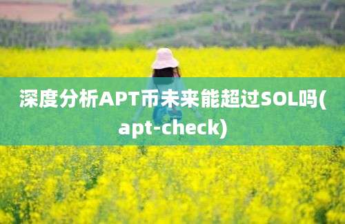 深度分析APT币未来能超过SOL吗(apt-check)