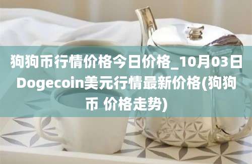 狗狗币行情价格今日价格_10月03日Dogecoin美元行情最新价格(狗狗币 价格走势)