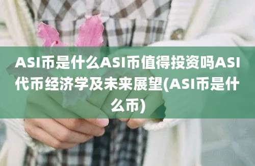 ASI币是什么ASI币值得投资吗ASI代币经济学及未来展望(ASI币是什么币)