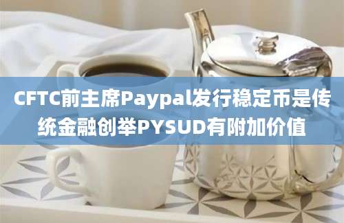 CFTC前主席Paypal发行稳定币是传统金融创举PYSUD有附加价值