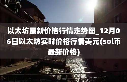 以太坊最新价格行情走势图_12月06日以太坊实时价格行情美元(sol币最新价格)