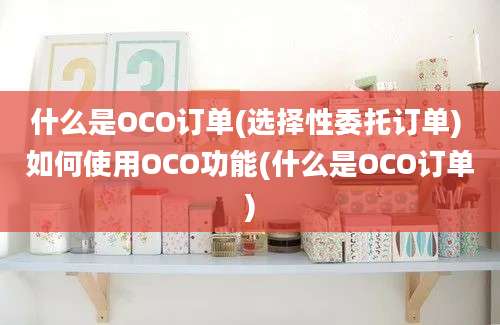 什么是OCO订单(选择性委托订单) 如何使用OCO功能(什么是OCO订单)