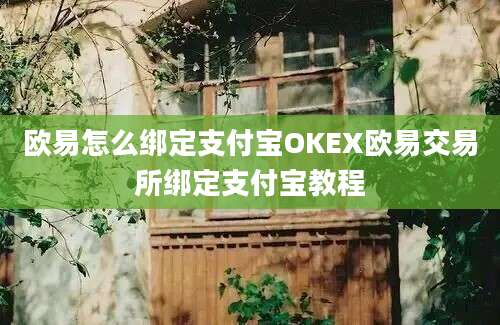 欧易怎么绑定支付宝OKEX欧易交易所绑定支付宝教程