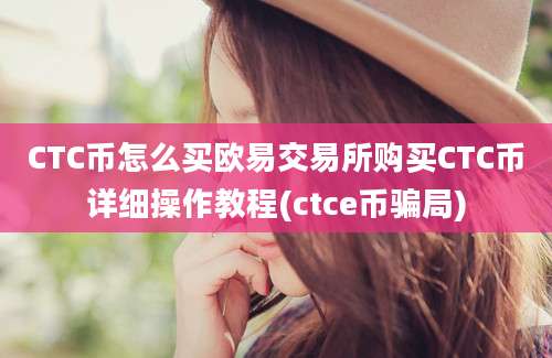 CTC币怎么买欧易交易所购买CTC币详细操作教程(ctce币骗局)