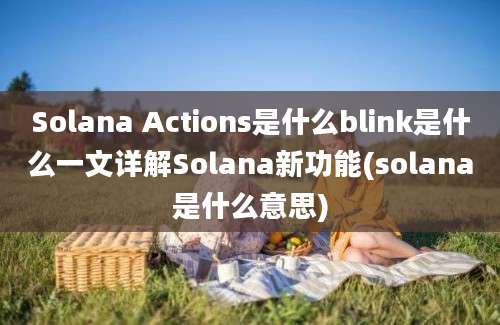 Solana Actions是什么blink是什么一文详解Solana新功能(solana是什么意思)