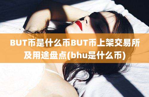 BUT币是什么币BUT币上架交易所及用途盘点(bhu是什么币)