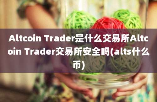 Altcoin Trader是什么交易所Altcoin Trader交易所安全吗(alts什么币)