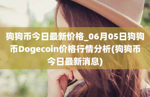 狗狗币今日最新价格_06月05日狗狗币Dogecoin价格行情分析(狗狗币今日最新消息)