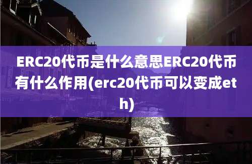 ERC20代币是什么意思ERC20代币有什么作用(erc20代币可以变成eth)