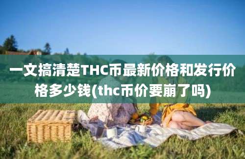 一文搞清楚THC币最新价格和发行价格多少钱(thc币价要崩了吗)