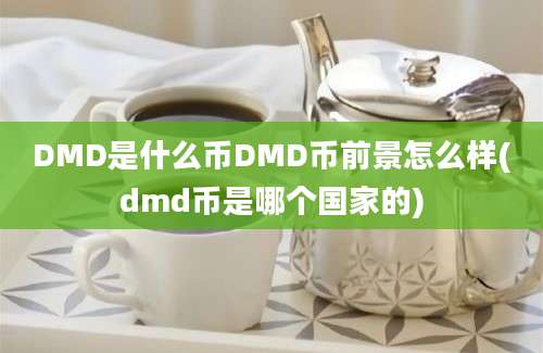 DMD是什么币DMD币前景怎么样(dmd币是哪个国家的)