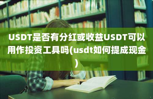 USDT是否有分红或收益USDT可以用作投资工具吗(usdt如何提成现金)