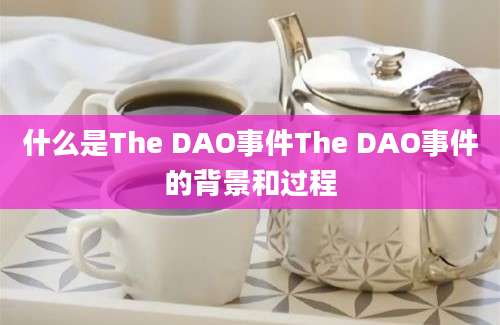 什么是The DAO事件The DAO事件的背景和过程