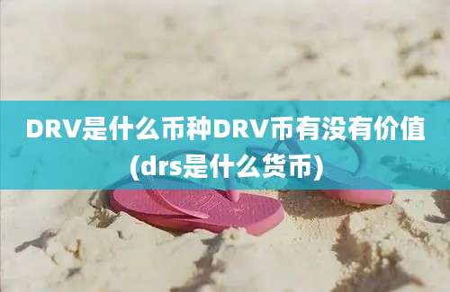 DRV是什么币种DRV币有没有价值(drs是什么货币)