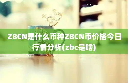 ZBCN是什么币种ZBCN币价格今日行情分析(zbc是啥)