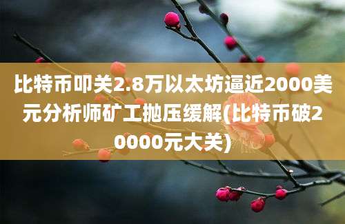 比特币叩关2.8万以太坊逼近2000美元分析师矿工抛压缓解(比特币破20000元大关)