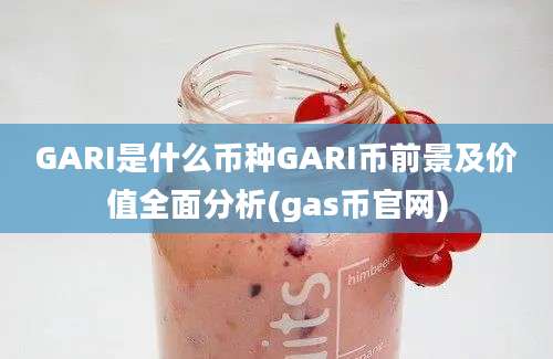 GARI是什么币种GARI币前景及价值全面分析(gas币官网)