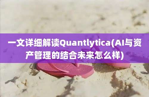 一文详细解读Quantlytica(AI与资产管理的结合未来怎么样)