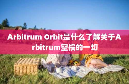 Arbitrum Orbit是什么了解关于Arbitrum空投的一切