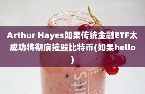 Arthur Hayes如果传统金融ETF太成功将彻底摧毁比特币(如果hello)