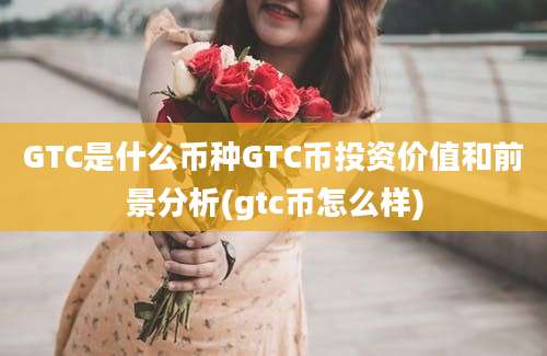 GTC是什么币种GTC币投资价值和前景分析(gtc币怎么样)