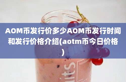 AOM币发行价多少AOM币发行时间和发行价格介绍(aotm币今日价格)