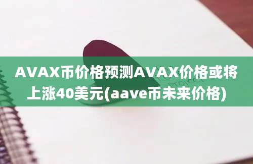 AVAX币价格预测AVAX价格或将上涨40美元(aave币未来价格)