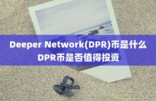 Deeper Network(DPR)币是什么DPR币是否值得投资