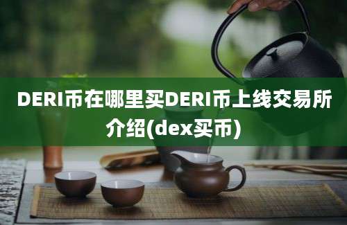 DERI币在哪里买DERI币上线交易所介绍(dex买币)