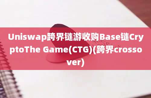 Uniswap跨界链游收购Base链CryptoThe Game(CTG)(跨界crossover)