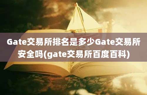 Gate交易所排名是多少Gate交易所安全吗(gate交易所百度百科)