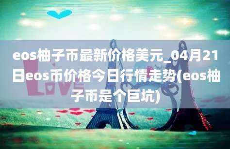 eos柚子币最新价格美元_04月21日eos币价格今日行情走势(eos柚子币是个巨坑)