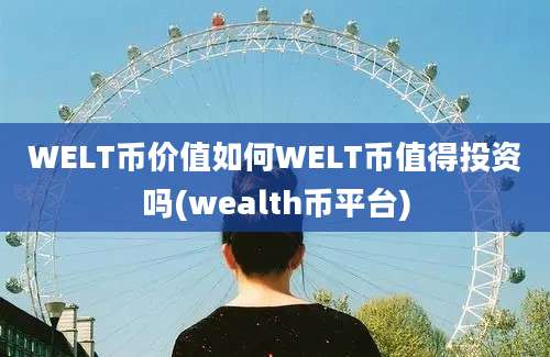 WELT币价值如何WELT币值得投资吗(wealth币平台)