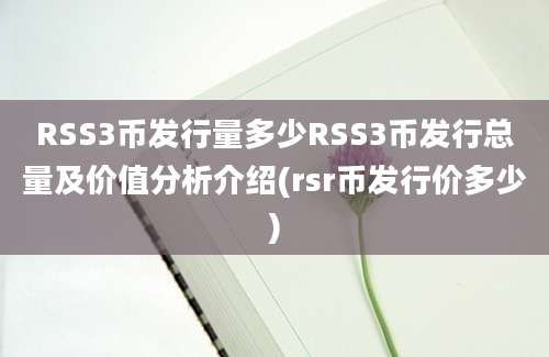 RSS3币发行量多少RSS3币发行总量及价值分析介绍(rsr币发行价多少)