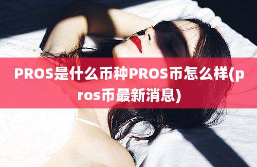 PROS是什么币种PROS币怎么样(pros币最新消息)