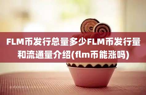 FLM币发行总量多少FLM币发行量和流通量介绍(flm币能涨吗)