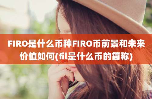 FIRO是什么币种FIRO币前景和未来价值如何(fil是什么币的简称)